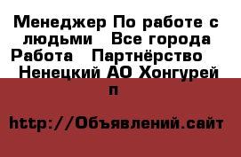 Менеджер По работе с людьми - Все города Работа » Партнёрство   . Ненецкий АО,Хонгурей п.